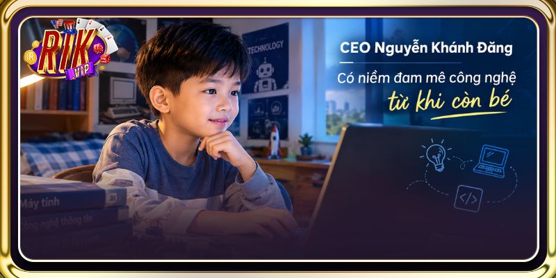 CEO Nguyễn Khánh Đăng có niềm đam mê công nghệ từ khi còn bé